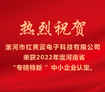 熱烈祝賀紅黃藍電子榮獲2022年度河南省“專(zhuān)精特新”中小企業(yè)認定。